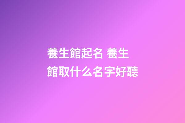 養生館起名 養生館取什么名字好聽-第1張-店鋪起名-玄機派